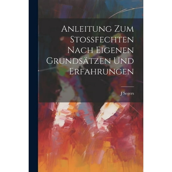 Anleitung Zum Stossfechten Nach Eigenen Grundsätzen Und Erfahrungen (Paperback)