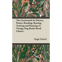 Vintage Dog Books Breed Classic: The Greyhound; Its History, Points, Breeding, Rearing, Training and Running (A Vintage Dog Books Breed Classic) (Hardcover)