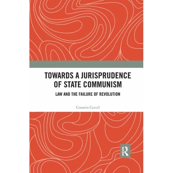 Towards a Jurisprudence of State Communism: Law and the Failure of Revolution, (Paperback)