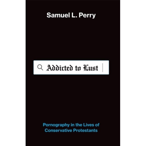 Addicted to Lust: Pornography in the Lives of Conservative Protestants, (Paperback)