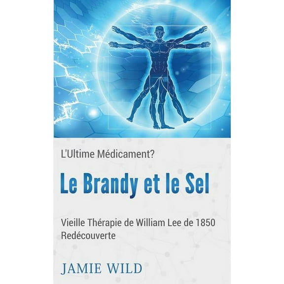 Le Brandy et le Sel - L'Ultime Médicament?: Vieille Thérapie de William Lee de 1850 Redécouverte, (Paperback)