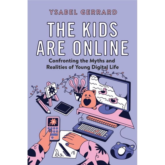 The Kids Are Online: Confronting the Myths and Realities of Young Digital Life, (Hardcover)
