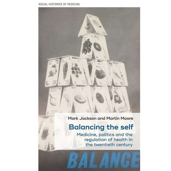 Social Histories of Medicine Balancing the Self: Medicine, Politics and the Regulation of Health in the Twentieth Century, Book 18, (Hardcover)