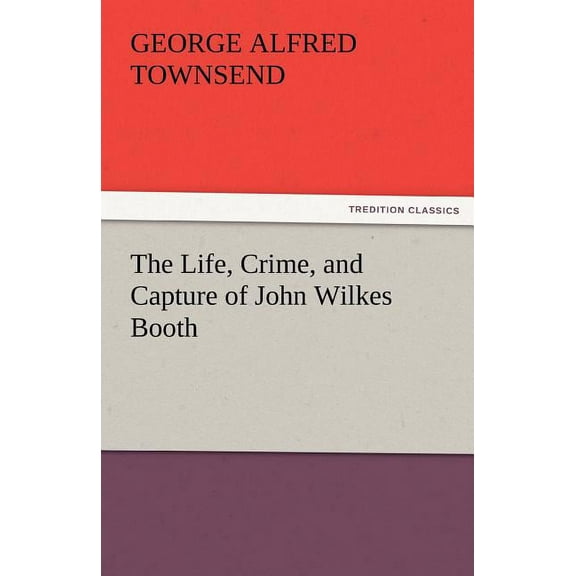 The Life, Crime, and Capture of John Wilkes Booth (Paperback)