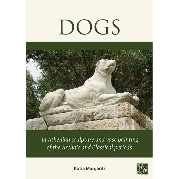 Dogs in Athenian Sculpture and Vase Painting of the Archaic and Classical Periods, (Paperback)