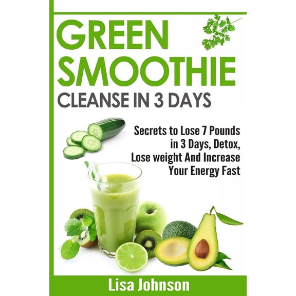 Green Smoothie Cleanse in 3 Days: Secrets To Lose 7 Pounds in 3 Days, Detox, Lose weight And Increase Your Energy Fast (Paperback)