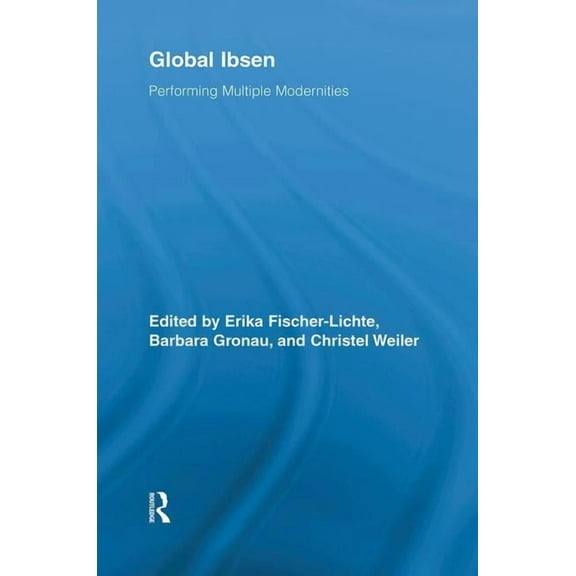 Routledge Advances in Theatre & Performa Global Ibsen: Performing Multiple Modernities, (Hardcover)