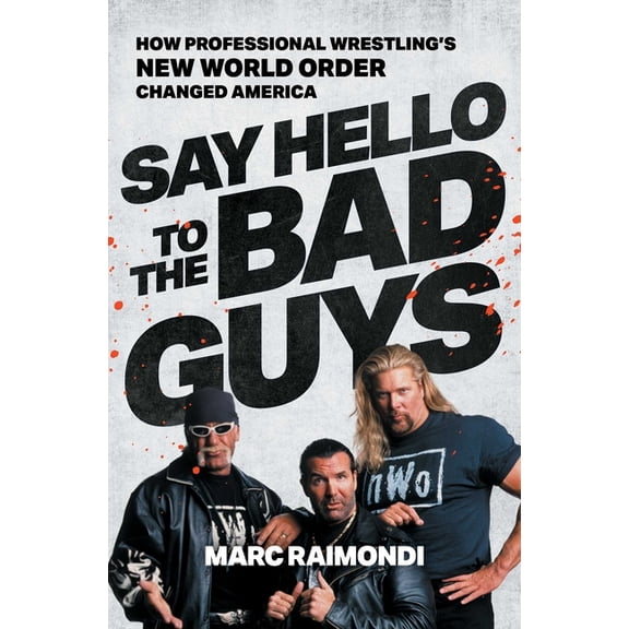 Say Hello to the Bad Guys: How Professional Wrestling's New World Order Changed America, (Paperback)