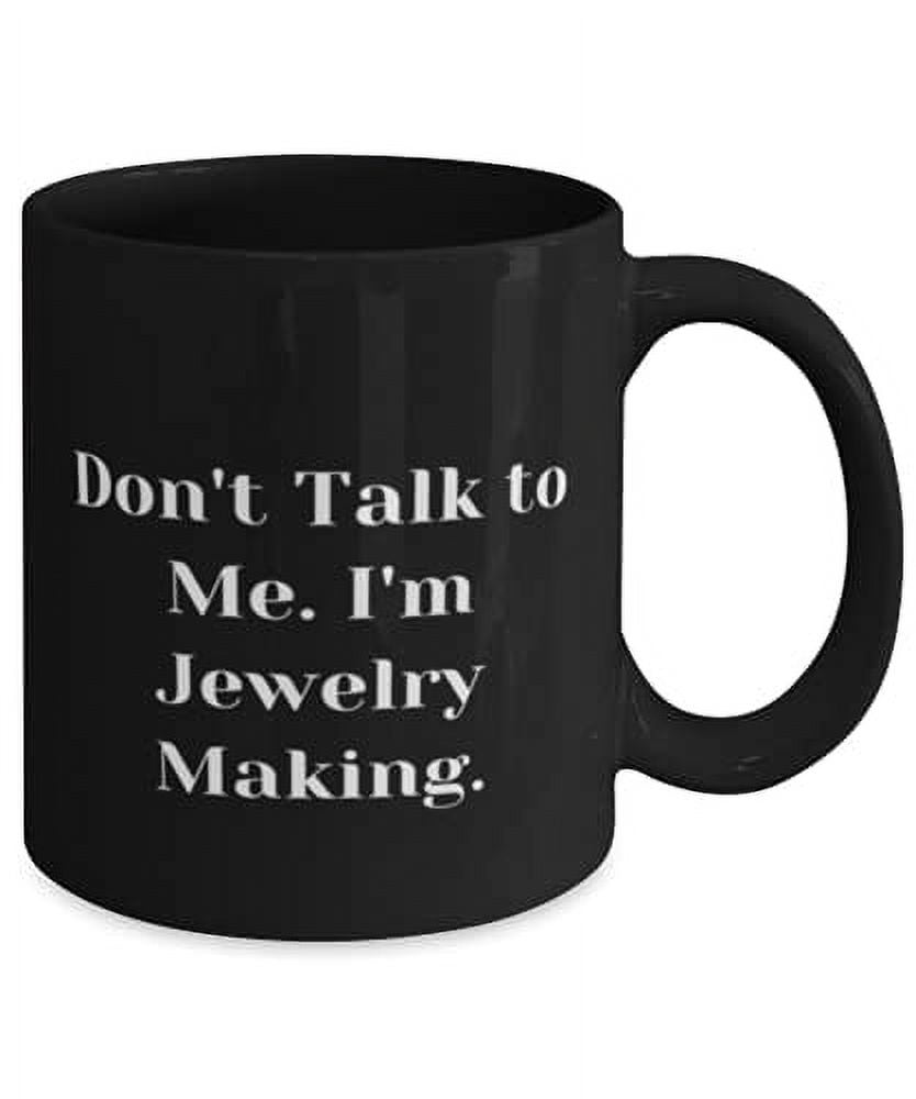Unique Jewelry Making Gifts, Don't Talk to Me. I'm Jewelry Making, Birthday 15oz Mug F Jewelry Making