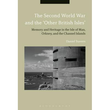 The Second World War and the 'other British Isles' : Memory and Heritage in the Isle of Man, Orkney and the Channel