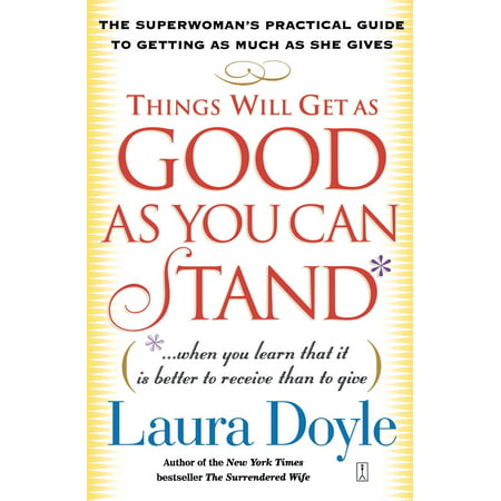Things Will Get as Good as You Can Stand : (. . . When you learn that it is better to receive than to give) The Superwoman's Practical Guide to Getting as Much as She