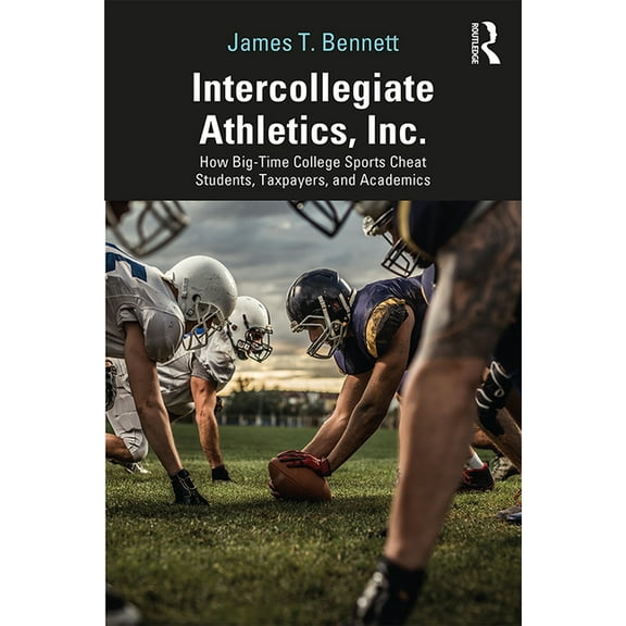 Intercollegiate Athletics, Inc.: How Big-Time College Sports Cheat Students, Taxpayers, and Academics, (Hardcover)