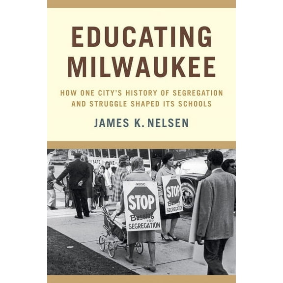 Educating Milwaukee : How One City’s History of Segregation and Struggle Shaped Its Schools (Paperback)