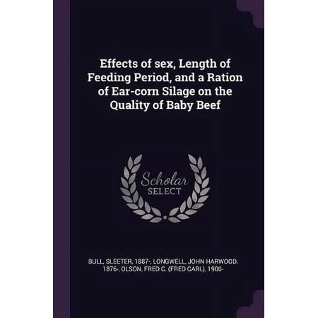 Effects of sex, Length of Feeding Period, and a Ration of Ear-corn Silage on the Quality of Baby Beef Paperback 137896764X 9781378967645 Sleeter Bull, John Harwood Longwell, Fred C 1900- Olson