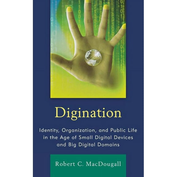 The Fairleigh Dickinson University Press Digination: Identity, Organization, and Public Life in the Age of Small Digital Devices and Big Digital Domains, (Hardcover)
