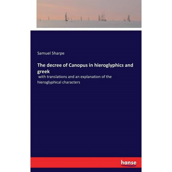 The decree of Canopus in hieroglyphics and greek: with translations and an explanation of the hieroglyphical characters, (Paperback)