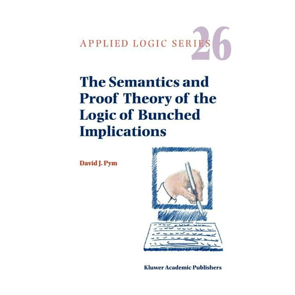Applied Logic The Semantics and Proof Theory of the Logic of Bunched Implications, Book 26, (Paperback)