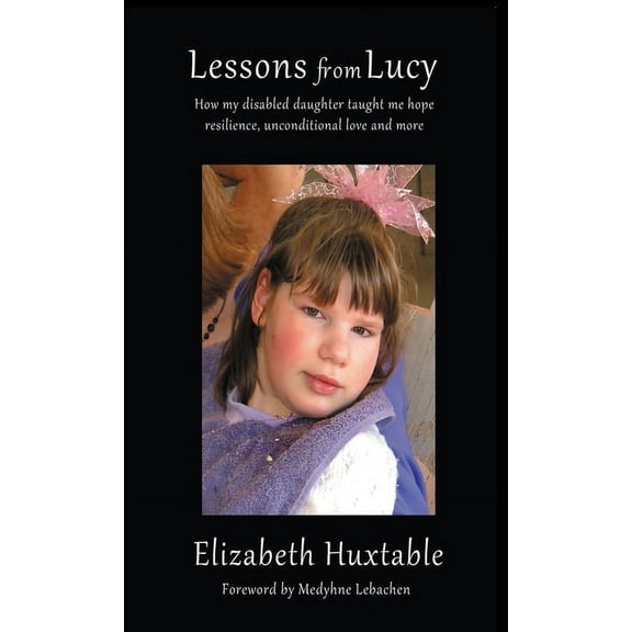 Lessons from Lucy: How my Disabled Daughter taught me Hope, Resilience, Unconditional Love and more, (Hardcover)