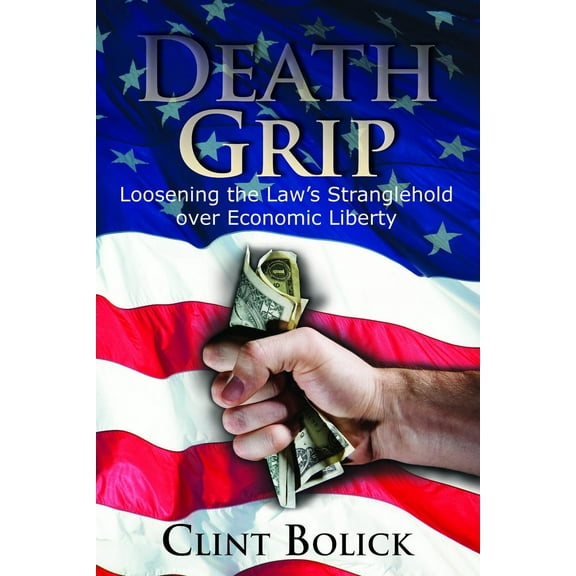 Death Grip : Loosening the Law's Stranglehold over Economic Liberty (Hardcover)