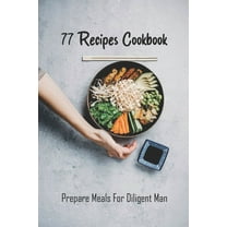 77 Recipes Cookbook: Prepare Meals For Diligent Man: Busy Baker Recipes (Paperback)