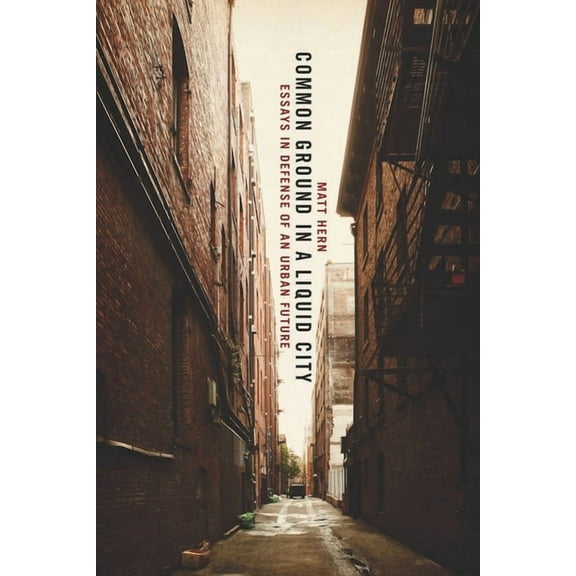 Common Ground in a Liquid City: Essays in Defense of an Urban Future, (Paperback)