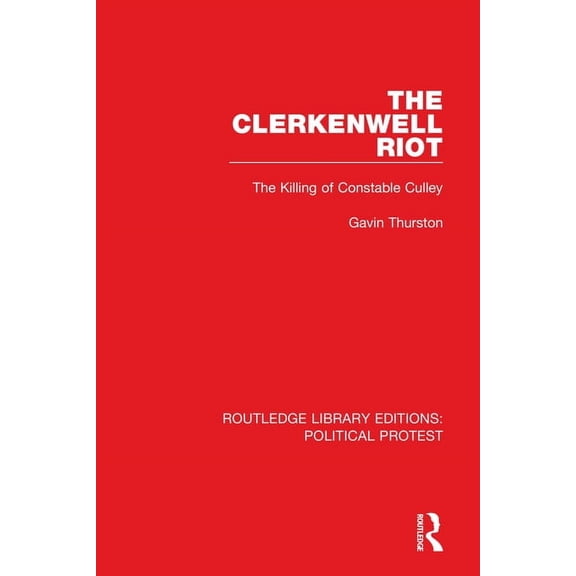 Routledge Library Editions: Political Pr The Clerkenwell Riot: The Killing of Constable Culley, (Paperback)