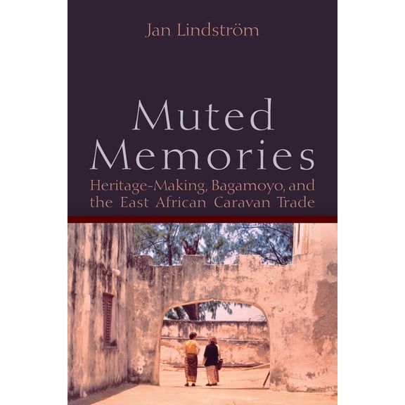 Muted Memories: Heritage-Making, Bagamoyo, and the East African Caravan Trade, (Hardcover)