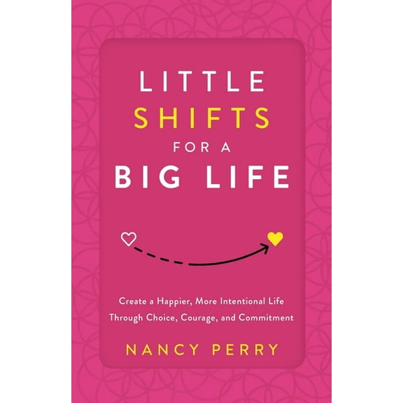 Little Shifts for a Big Life: Create a Happier, More Intentional Life Through Choice, Courage, and Commitment, (Paperback)
