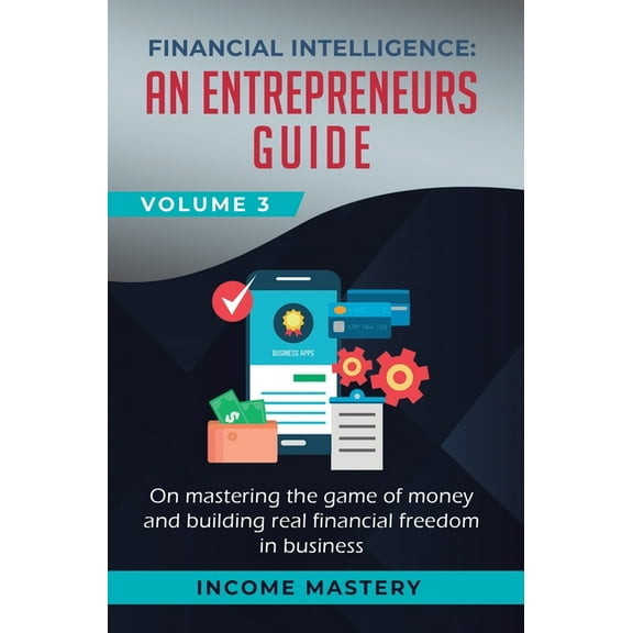 Financial Intelligence: An Entrepreneurs Guide on Mastering the Game of Money and Building Real Financial Freedom in Bus, (Hardcover)
