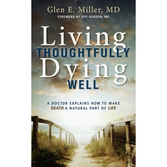 Living Thoughtfully, Dying Well: A Doctor Explains How to Make Death a Natural Part of Life, (Paperback)
