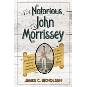 The Notorious John Morrissey: How a Bare-Knuckle Brawler Became a Congressman and Founded Saratoga Race Course, Used [Hardcover]