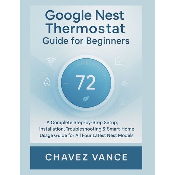 Google Nest Thermostat Guide for Beginners: A Complete Step-by-Step Setup, Installation, Troubleshooting & Smart-Hom, (Paperback)