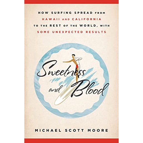 Pre-Owned Sweetness and Blood: How Surfing Spread from Hawaii and California to the Rest of the World, with Some Unexpected Results