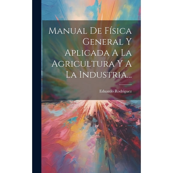 Manual De Física General Y Aplicada A La Agricultura Y A La Industria... (Hardcover)