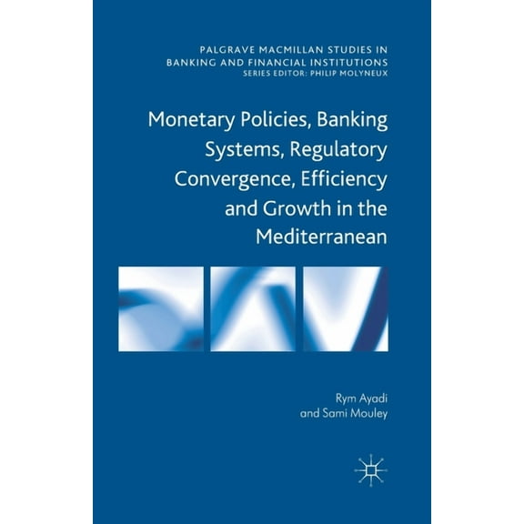 Palgrave MacMillan Studies in Banking an Monetary Policies, Banking Systems, Regulatory Convergence, Efficiency and Growth in the Mediterranean, (Paperback)