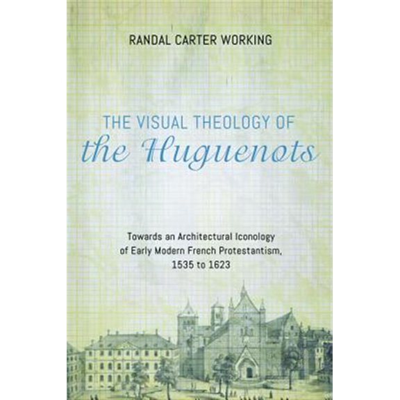 Pre-Owned The Visual Theology of the Huguenots: Towards an Architectural Iconology of Early Modern French Protestantism, 1535 to 1623 (Paperback) 1498228496 9781498228497