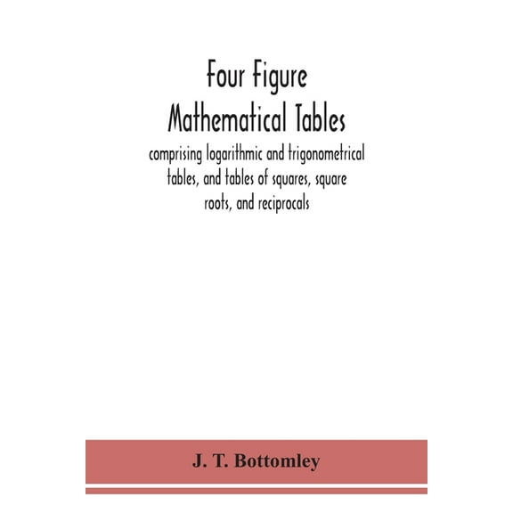 Four Figure Mathematical Tables; Comprising Logarithmic And Trigonometrical Tables, And Tables Of Squares, Square Roots,, (Paperback)