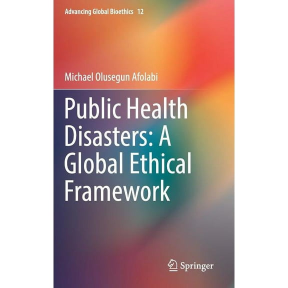 Advancing Global Bioethics Public Health Disasters: A Global Ethical Framework, Book 12, (Hardcover)