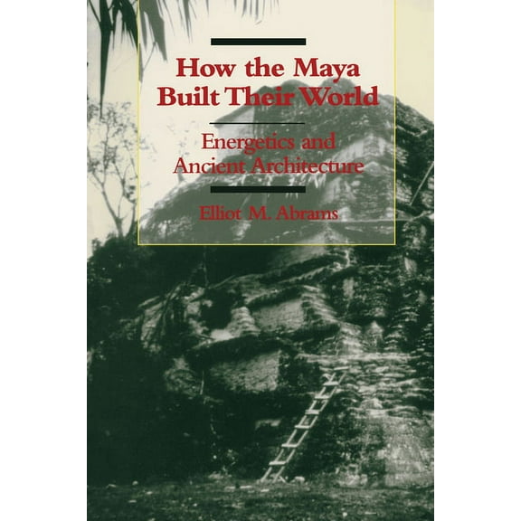 How the Maya Built Their World: Energetics and Ancient Architecture, (Paperback)