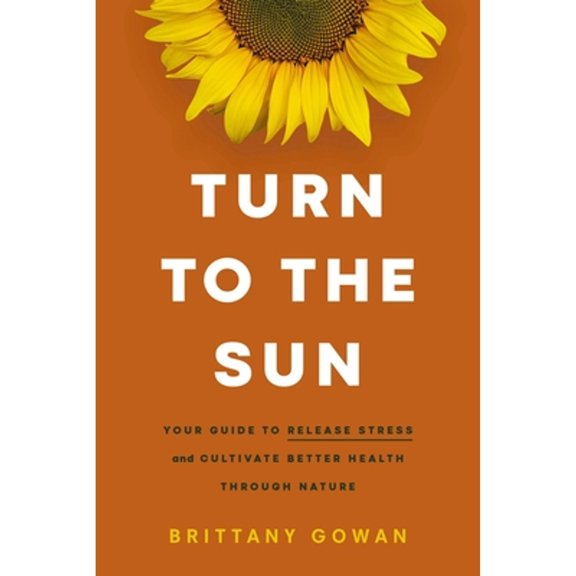Pre-Owned Turn to the Sun: Your Guide to Release Stress and Cultivate Better Health Through Nature (Hardcover) 1400243726 9781400243723