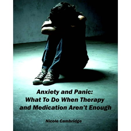 Anxiety and Panic: What To Do When Therapy and Medication Aren't Enough - (Best Add Medication For Adults With Anxiety)