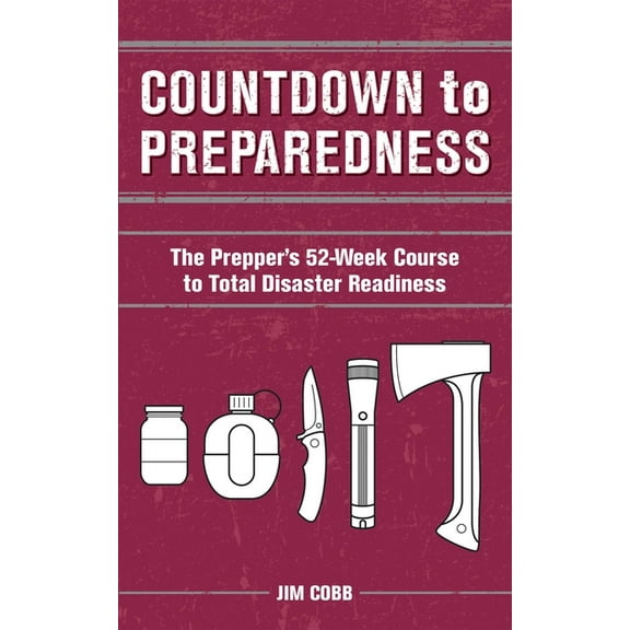 Countdown to Preparedness: The Prepper's 52 Week Course to Total Disaster Readiness, (Paperback)