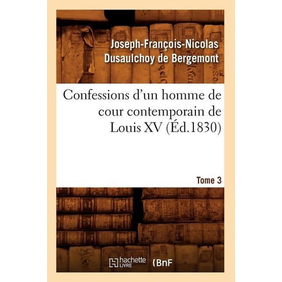 Histoire: Confessions d'Un Homme de Cour Contemporain de Louis XV. Tome 3 (Éd.1830) (Paperback)