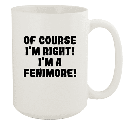 

Of Course I m Right! I m A Fenimore! - Ceramic 15oz White Mug White
