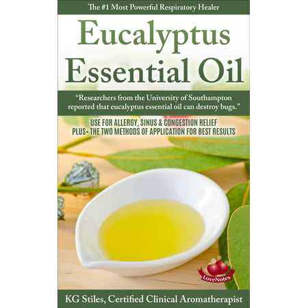 Eucalyptus Essential Oil The #1 Most Powerful Respiratory Healer Use for Allergy, Sinus & Congestion Relief Plus Two Methods of Application for Best Results -