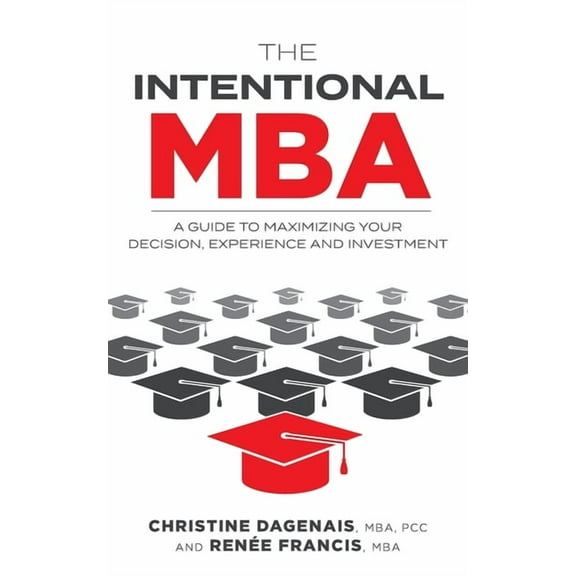 The Intentional MBA: A Guide to Maximizing Your Decision, Experience and Investment (Paperback) by Christine Dagenais, Renée Francis