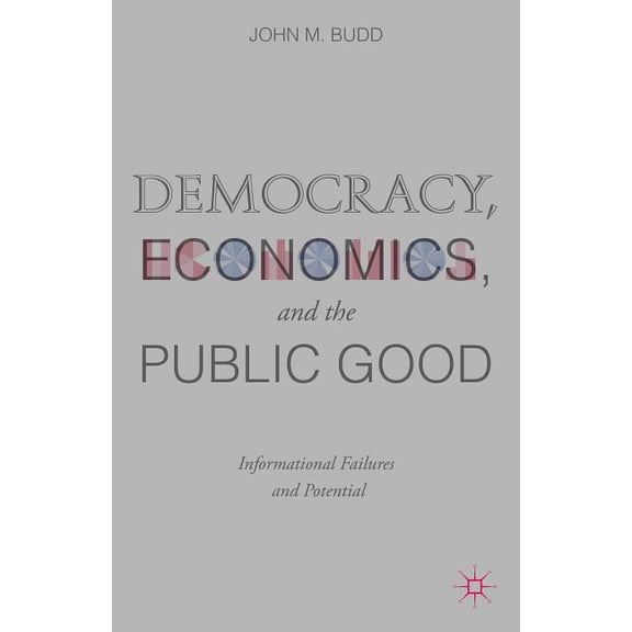 Democracy, Economics, and the Public Good: Informational Failures and Potential, (Hardcover)