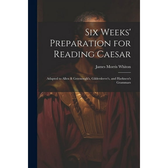 Six Weeks' Preparation for Reading Caesar: Adapted to Allen & Greenough's, Gildersleeve's, and Harkness's Grammars (Paperback)