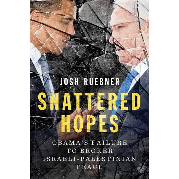 Shattered Hopes: Obama's Failure to Broker Israeli-Palestinian Peace, (Paperback)