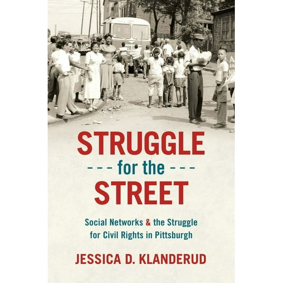 Justice, Power, and Politics Struggle for the Street: Social Networks and the Struggle for Civil Rights in Pittsburgh, (Hardcover)